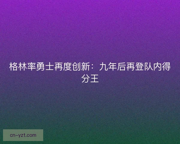 格林率勇士再度创新：九年后再登队内得分王