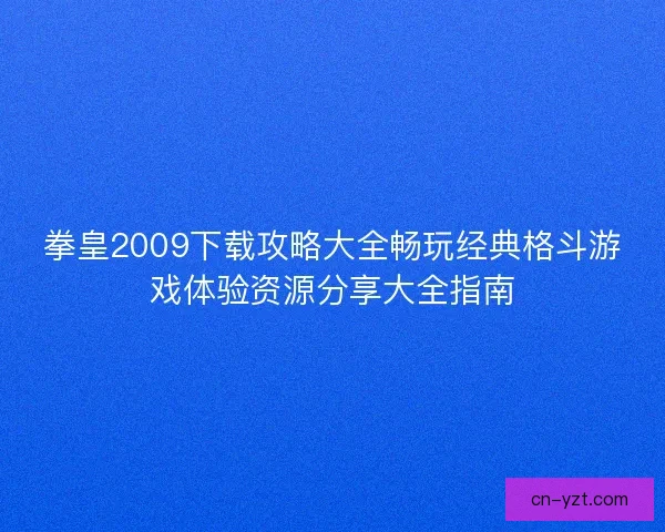 拳皇2009下载攻略大全畅玩经典格斗游戏体验资源分享大全指南