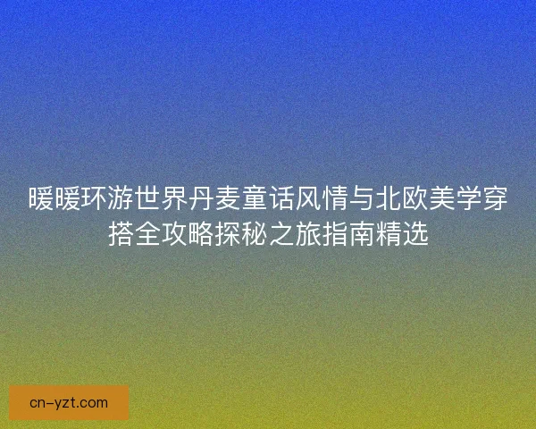 暖暖环游世界丹麦童话风情与北欧美学穿搭全攻略探秘之旅指南精选