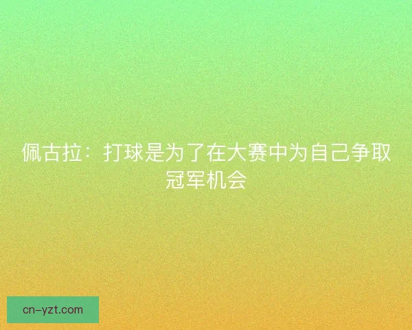 佩古拉：打球是为了在大赛中为自己争取冠军机会